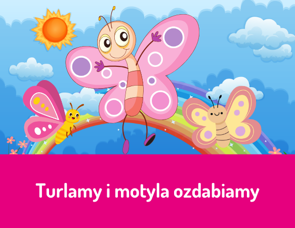 Turlamy i motyla ozdabiamy